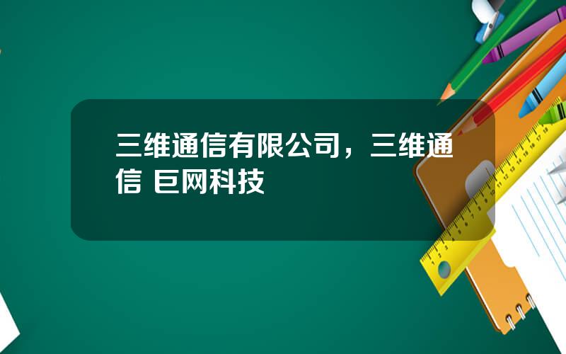 三维通信有限公司，三维通信 巨网科技